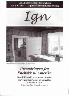 IGN 1-2004   Utvandringen fra Enebakk til Amerika
Eldre utgaver av IGN kan kjøpes enkeltvis til Kr 50,- pr eksemplar. En komplett årgang kr 100,- frem til 2010, nyere utgaver kr 50,- stk. Leveres fraktfritt i Enebakk, ellers benytter vi oss av postens satser for forsendelse.
Nøkkelord: 1;2004;utvandring;enebakk;amerika;tone;eli;moseid;øvre;smaalenes;avis;bygde;tun