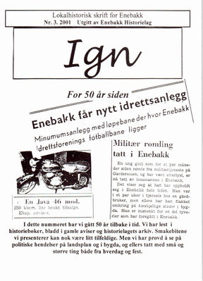 Ign 3-2001   Enebakk får nytt Idrettsanlegg.
Eldre utgaver av IGN kan kjøpes enkeltvis til Kr 50,- pr eksemplar. En komplett årgang kr 100,- frem til 2010, nyere utgaver kr 50,- stk. Leveres fraktfritt i Enebakk, ellers benytter vi oss av postens satser for forsendelse.
Nøkkelord: 3;2001;idrett